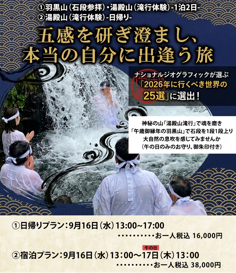 山伏と行く「生まれ変わりの旅」特別プログラム 五感を研ぎ澄まし、本当の自分に出逢う旅　神秘の山「湯殿山滝行」で魂を磨き「午歳御縁年の羽黒山」で石段を1段1段上り大自然の息吹を感じてみませんか